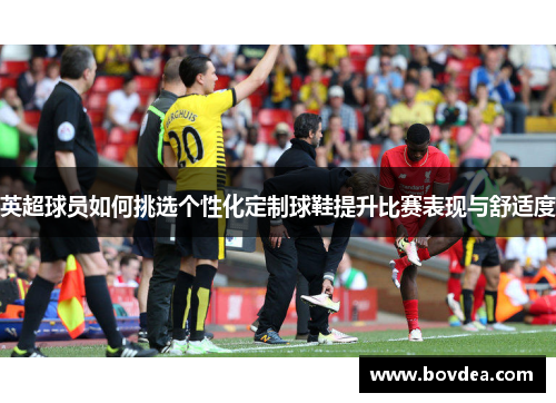 英超球员如何挑选个性化定制球鞋提升比赛表现与舒适度
