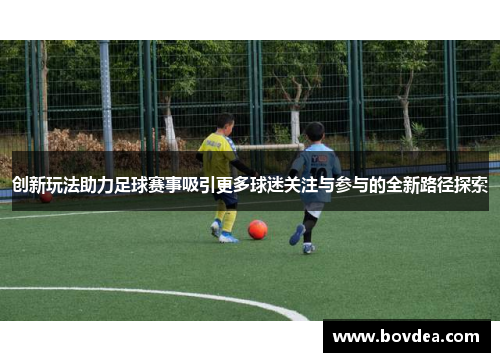 创新玩法助力足球赛事吸引更多球迷关注与参与的全新路径探索